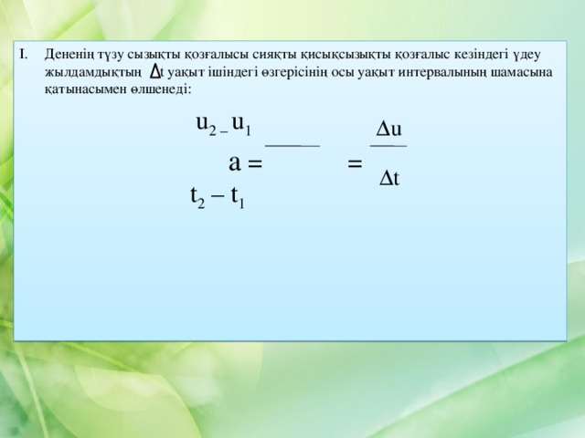 Дененің түзу сызықты қозғалысы сияқты қисықсызықты қозғалыс кезіндегі үдеу жылдамдықтың t уақыт ішіндегі өзгерісінің осы уақыт интервалының шамасына қатынасымен өлшенеді: