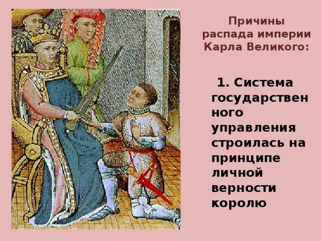 Причины распада империи Карла Великого:  1. Система государственного управления строилась на принципе личной верности королю