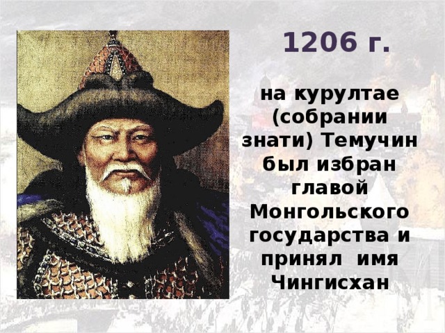 1206 г. на курултае (собрании знати) Темучин был избран главой Монгольского государства и принял имя Чингисхан