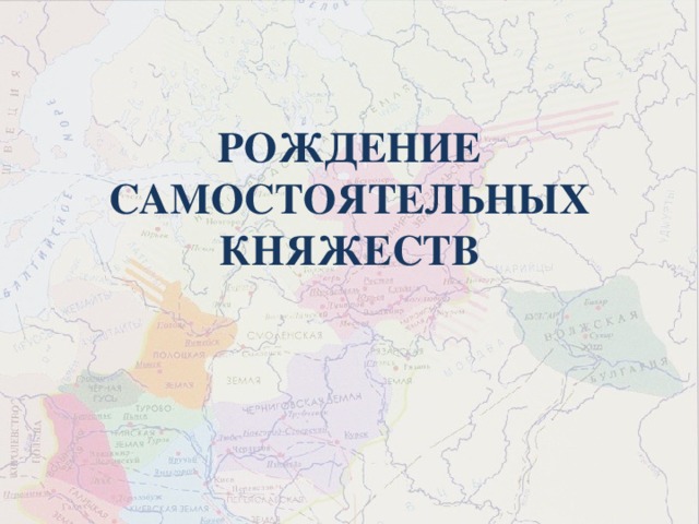 РОЖДЕНИЕ САМОСТОЯТЕЛЬНЫХ КНЯЖЕСТВ