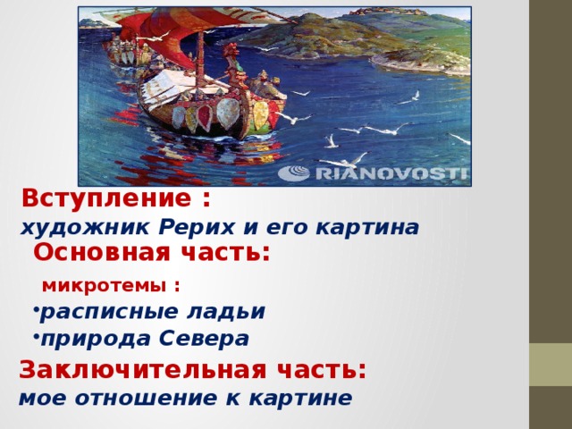 Вступление : художник Рерих и его картина Основная часть:  микротемы : расписные ладьи природа Севера Заключительная часть: мое отношение к картине