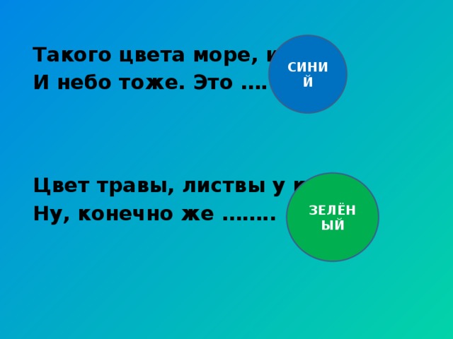 СИНИЙ Такого цвета море, иней И небо тоже. Это …. Цвет травы, листвы у клёна Ну, конечно же …….. ЗЕЛЁНЫЙ