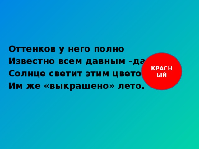 Оттенков у него полно Известно всем давным –давно. Солнце светит этим цветом, Им же «выкрашено» лето. КРАСНЫЙ