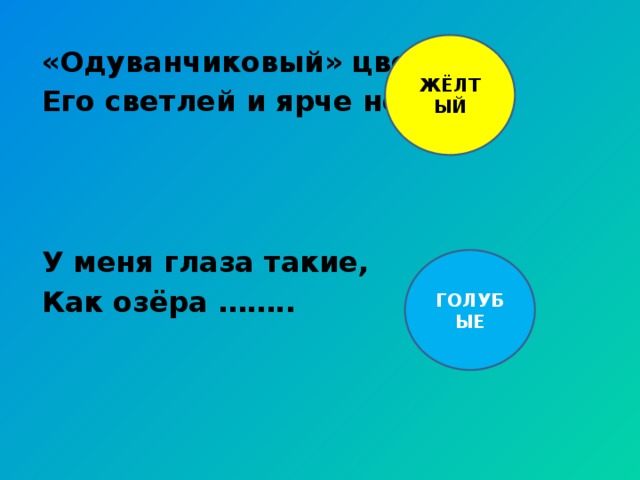 ЖЁЛТЫЙ «Одуванчиковый» цвет, Его светлей и ярче нет. У меня глаза такие, Как озёра …….. ГОЛУБЫЕ