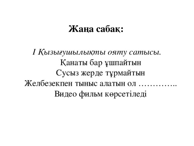 Жаңа сабақ:    І Қызығушылықты ояту сатысы.  Қанаты бар ұшпайтын  Сусыз жерде тұрмайтын  Желбезекпен тыныс алатын ол …………..  Видео фильм көрсетіледі