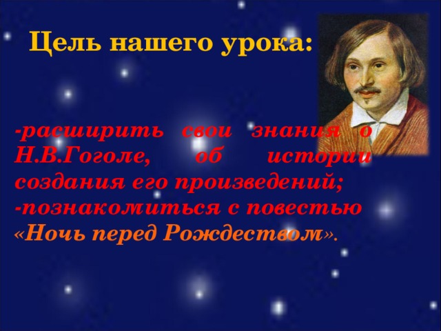 Цель нашего у рока : - расширить свои знания о Н.В.Гоголе , об  истории создания его  произведений; - познакоми ться с  повестью «Ночь перед  Рождеством ».