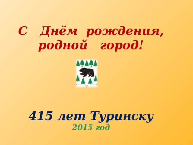 С Днём рождения, родной город!      415 лет Туринску  2015 год