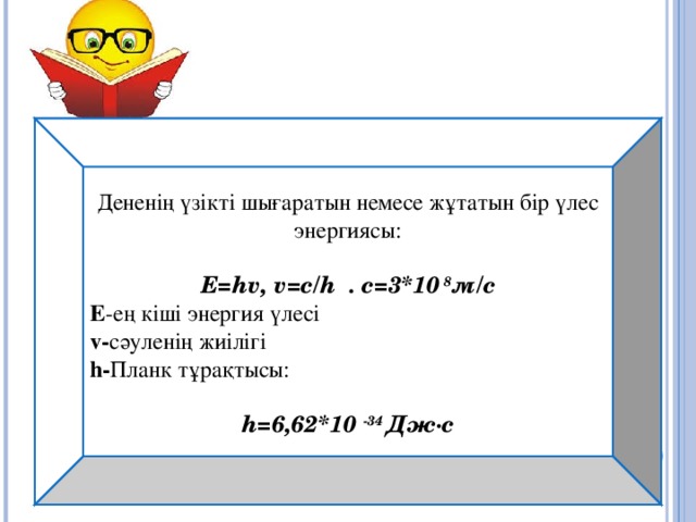 Дененің үзікті шығаратын немесе жұтатын бір үлес энергиясы:  E=hv, v =c/h . c=3*10 8 м/с E -ең кіші энергия үлесі v- сәуленің жиілігі h- Планк тұрақтысы:   h=6,62*10 -34 Дж·с