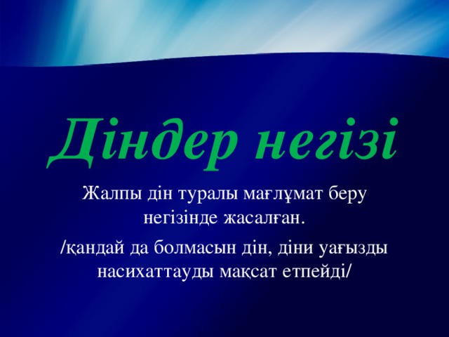 Діндер негізі Жалпы дін туралы мағлұмат беру негізінде жасалған. /қандай да болмасын дін, діни уағызды насихаттауды мақсат етпейді/