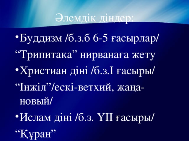 Әлемдік діндер: Буддизм /б.з.б 6-5 ғасырлар/ “ Трипитака” нирванаға жету Христиан діні /б.з.І ғасыры/ “ Інжіл”/ескі-ветхий, жаңа-новый/ Ислам діні /б.з. ҮІІ ғасыры/ “ Құран”