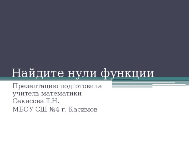 Найдите нули функции Презентацию подготовила учитель математики Секисова Т.Н. МБОУ СШ №4 г. Касимов