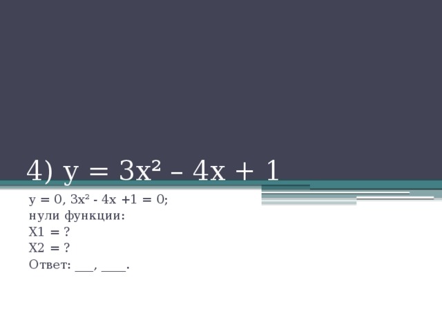 4) у = 3х² – 4х + 1 у = 0, 3х² - 4х +1 = 0; нули функции: Х1 = ? Х2 = ? Ответ: ___, ____.