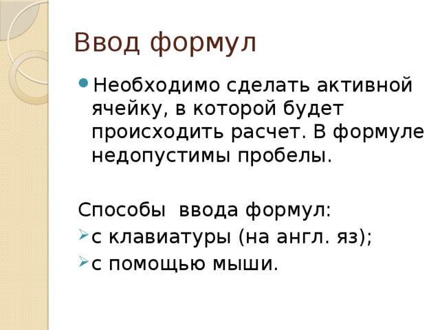 Ввод формул Необходимо сделать активной ячейку, в которой будет происходить расчет. В формуле недопустимы пробелы. Способы ввода формул: