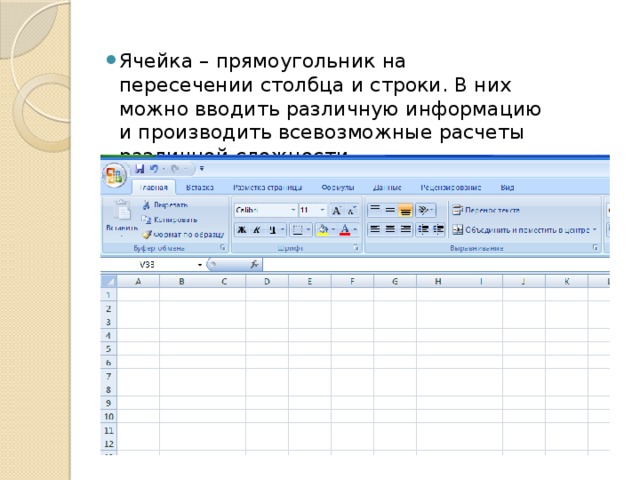 Ячейка – прямоугольник на пересечении столбца и строки. В них можно вводить различную информацию и производить всевозможные расчеты различной сложности.