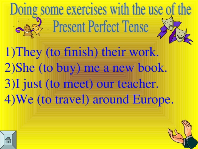 They (to finish) their work. She (to buy) me a new book. I just (to meet) our teacher. We (to travel) around Europe.