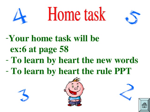 Your home task will be  ex:6 at page 58  To learn by heart the new words  To learn by heart the rule PPT