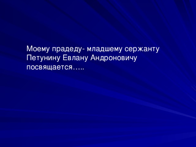 Моему прадеду- младшему сержанту Петунину Евлану Андроновичу посвящается…..