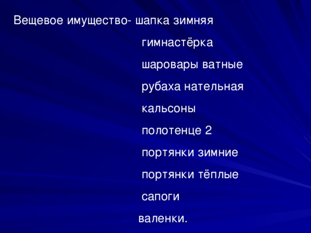 Вещевое имущество- шапка зимняя  гимнастёрка  шаровары ватные  рубаха нательная  кальсоны  полотенце 2  портянки зимние  портянки тёплые  сапоги  валенки.