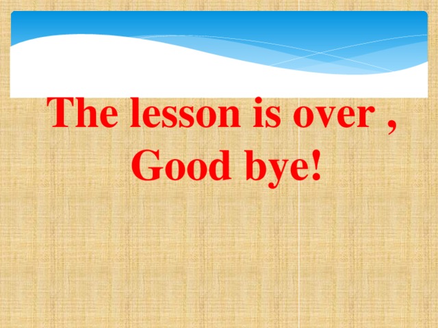 The lesson is over , Good bye!