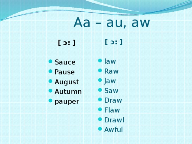 Aa – au, aw  [ ɔ: ]  law Raw Jaw Saw Draw Flaw Drawl Awful  [ ɔ: ]