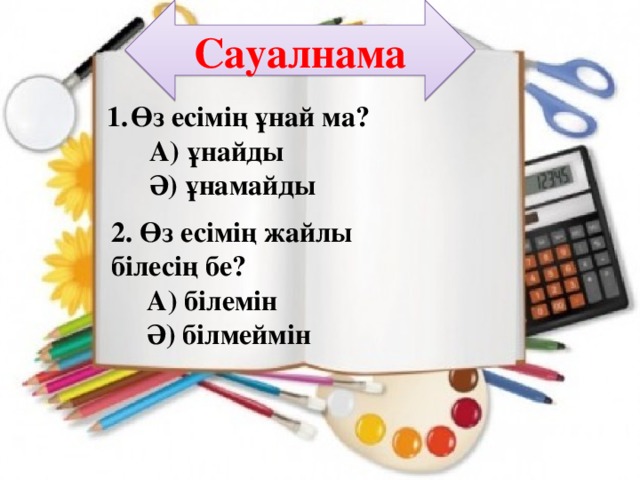 Сауалнама Өз есімің ұнай ма?  А) ұнайды  Ә) ұнамайды 2. Өз есімің жайлы білесің бе?  А) білемін  Ә) білмеймін