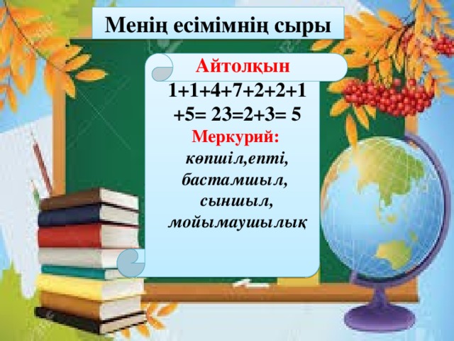 Менің есімімнің сыры  Айтолқын 1+1+4+7+2+2+1+5= 23=2+3= 5 Меркурий: көпшіл,епті, бастамшыл, сыншыл, мойымаушылық