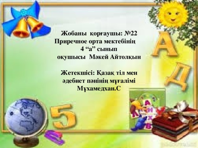 Жобаны қорғаушы: №22 Приречное орта мектебінің  4 “а” сынып оқушысы Мәкей Айтолқын   Жетекшісі: Қазақ тіл мен әдебиет пәнінің мұғалімі Мұхамедхан.С