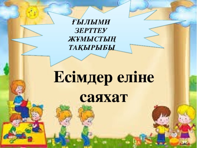 ҒЫЛЫМИ ЗЕРТТЕУ ЖҰМЫСТЫҢ ТАҚЫРЫБЫ Есімдер еліне саяхат