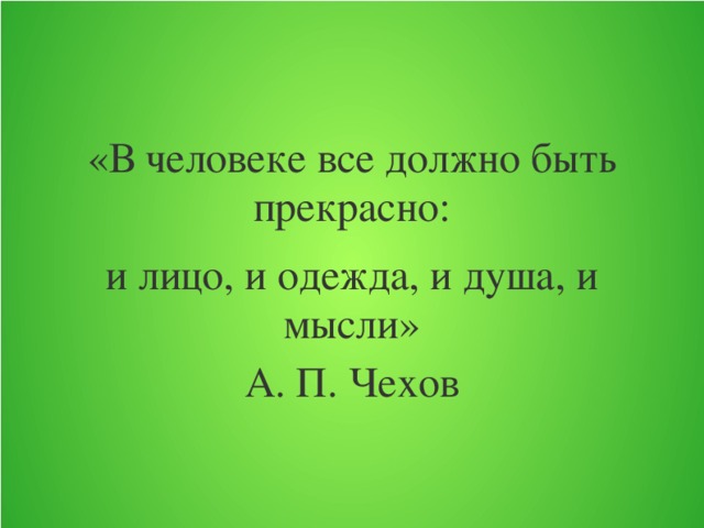 «В человеке все должно быть прекрасно: и лицо, и одежда, и душа, и мысли» А. П. Чехов