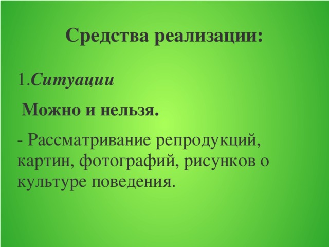 Средства реализации: 1. Ситуации  Можно и нельзя.  - Рассматривание репродукций, картин, фотографий, рисунков о культуре поведения.