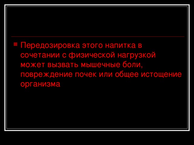 Передозировка этого напитка в сочетании с физической нагрузкой может вызвать мышечные боли, повреждение почек или общее истощение организма