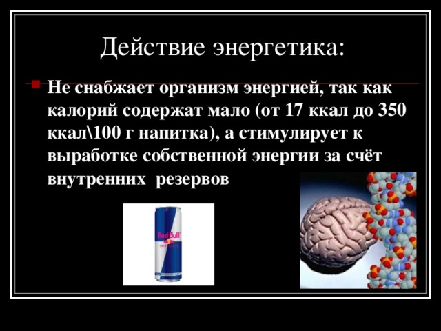 Не снабжает организм энергией, так как калорий содержат мало (от 17 ккал до 350 ккал\100 г напитка), а стимулирует к выработке собственной энергии за счёт внутренних резервов