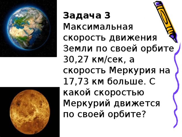 Задача 3 Максимальная скорость движения Земли по своей орбите 30,27 км/сек, а скорость Меркурия на 17,73 км больше. С какой скоростью Меркурий движется по своей орбите?