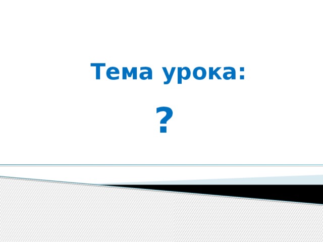 Тема урока: ?