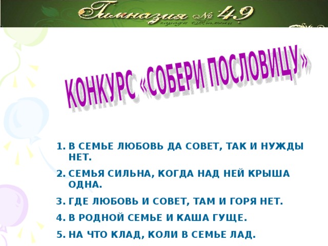 В СЕМЬЕ ЛЮБОВЬ ДА СОВЕТ, ТАК И НУЖДЫ НЕТ. СЕМЬЯ СИЛЬНА, КОГДА НАД НЕЙ КРЫША ОДНА. ГДЕ ЛЮБОВЬ И СОВЕТ, ТАМ И ГОРЯ НЕТ. В РОДНОЙ СЕМЬЕ И КАША ГУЩЕ. НА ЧТО КЛАД, КОЛИ В СЕМЬЕ ЛАД.