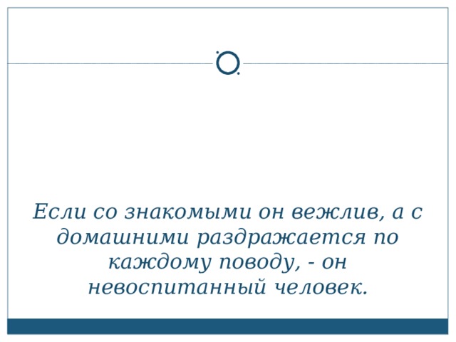 Если со знакомыми он вежлив, а с домашними раздражается по каждому поводу, - он невоспитанный человек.