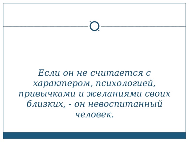 Если он не считается с характером, психологией, привычками и желаниями своих близких, - он невоспитанный человек.