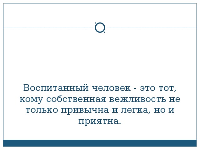 Воспитанный человек - это тот, кому собственная вежливость не только привычна и легка, но и приятна.