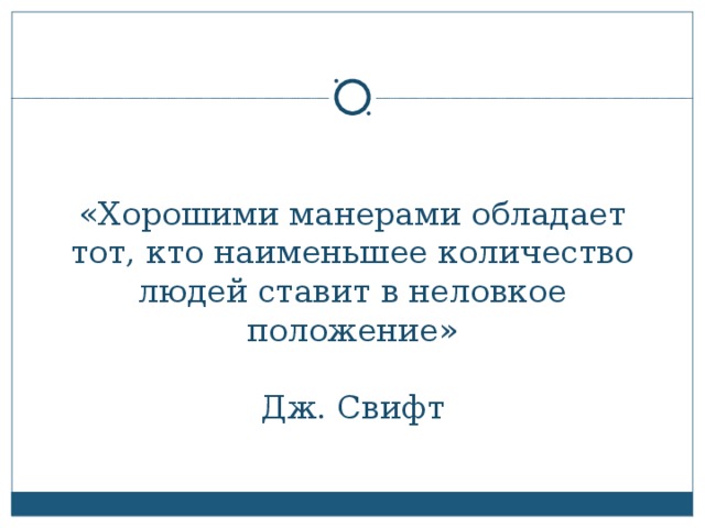 «Хорошими манерами обладает тот, кто наименьшее количество людей ставит в неловкое положение»    Дж. Свифт