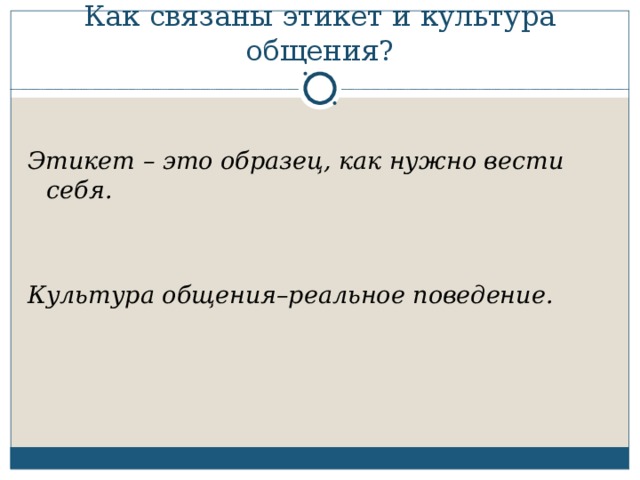 Как связаны этикет и культура общения?  Этикет – это образец, как нужно вести себя.   Культура общения–реальное поведение.