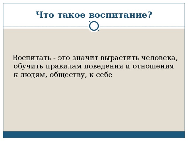 Что такое воспитание?  Воспитать - это значит вырастить человека, обучить правилам поведения и отношения к людям, обществу, к себе