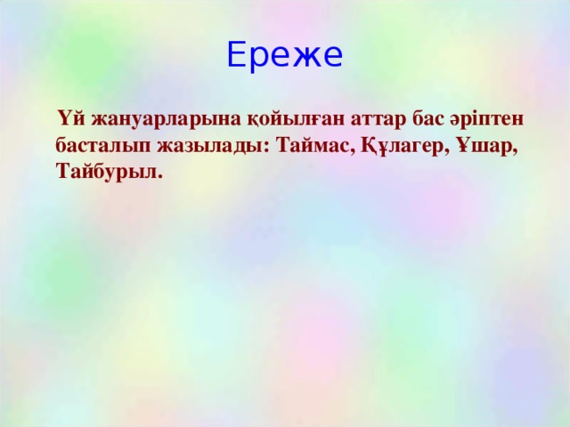 Ереже  Үй жануарларына қойылған аттар бас әріптен басталып жазылады: Таймас, Құлагер, Ұшар, Тайбурыл.