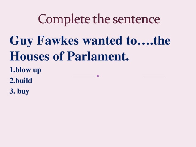 Guy Fawkes wanted to….the Houses of Parlament. 1.blow up 2.build 3. buy