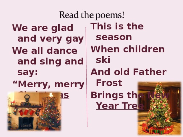 This is the season When children ski And old Father Frost Brings the New Year Tree We are glad and very gay We all dance and sing and say: “ Merry, merry Christmas Day !”