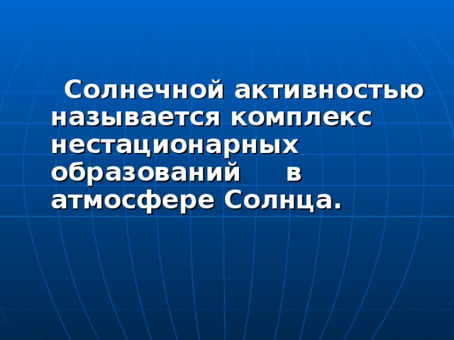 Солнечной активностью называется комплекс нестационарных образований в атмосфере Солнца.