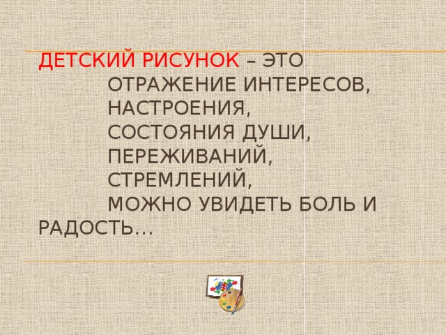 ДЕТСКИЙ РИСУНОК – это  отражение интересов,  настроения,  состояния души,  переживаний,  стремлений,  можно увидеть боль и радость…