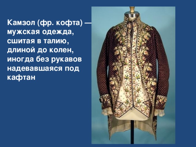 Камзол (фр. кофта) — мужская одежда, сшитая в талию, длиной до колен, иногда без рукавов надевавшаяся под кафтан