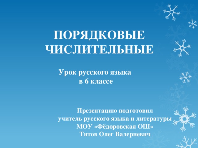 ПОРЯДКОВЫЕ ЧИСЛИТЕЛЬНЫЕ Урок русского языка  в 6 классе Презентацию подготовил учитель русского языка и литературы МОУ «Фёдоровская ОШ» Титов Олег Валериевич