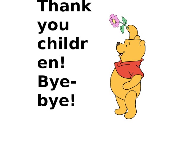 Thank you children!  Bye-bye!
