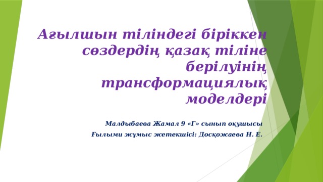 Ағылшын тіліндегі біріккен сөздердің қазақ тіліне берілуінің трансформациялық моделдері Малдыбаева Жамал 9 «Г» сынып оқушысы Ғылыми жұмыс жетекшісі: Досқожаева Н. Е.